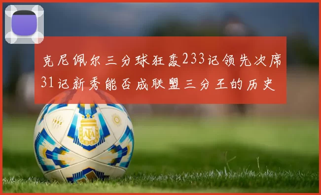 克尼佩尔三分球狂轰233记领先次席31记新秀能否成联盟三分王的历史首位者
