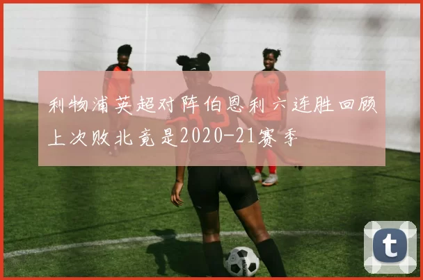 利物浦英超对阵伯恩利六连胜回顾上次败北竟是2020-21赛季