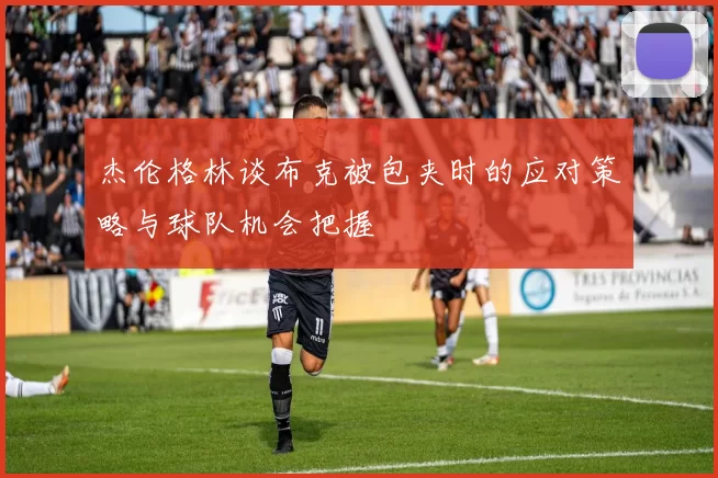 杰伦格林谈布克被包夹时的应对策略与球队机会把握