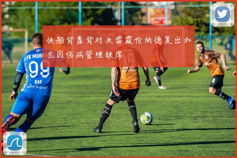 快船背靠背对决雷霆伦纳德复出加兰因伤病管理缺席