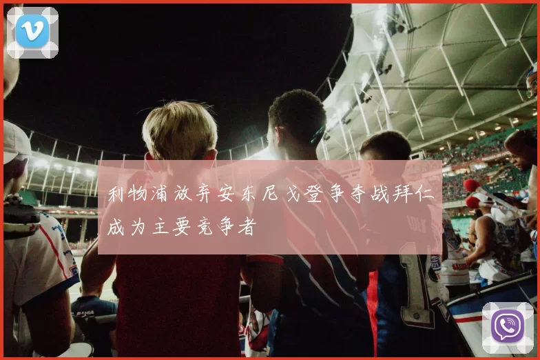 利物浦放弃安东尼戈登争夺战拜仁成为主要竞争者