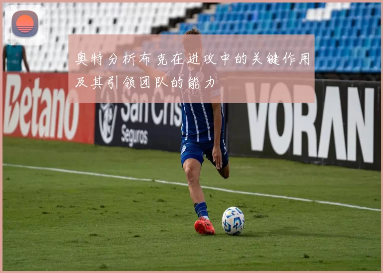 奥特分析布克在进攻中的关键作用及其引领团队的能力