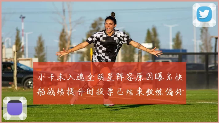 小卡未入选全明星阵容原因曝光快船战绩提升时投票已结束教练偏好影响选人