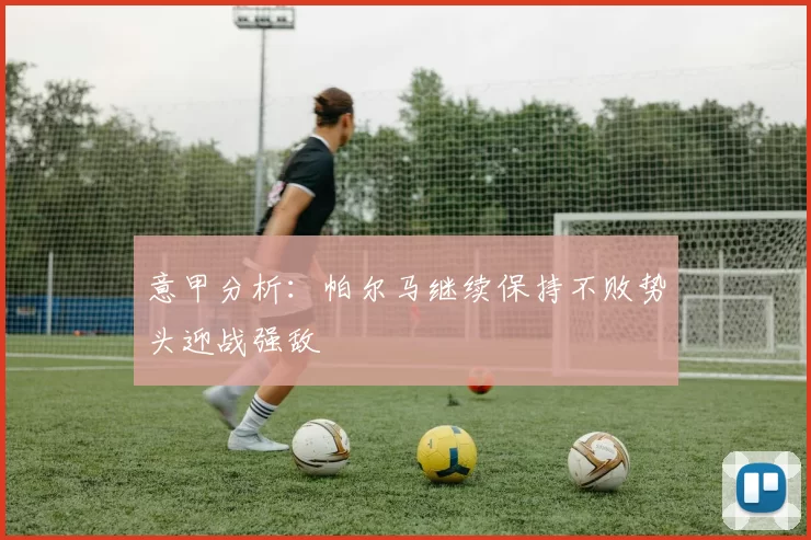 意甲分析：帕尔马继续保持不败势头迎战强敌