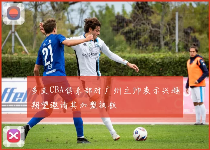 多支CBA俱乐部对广州主帅表示兴趣期望邀请其加盟执教